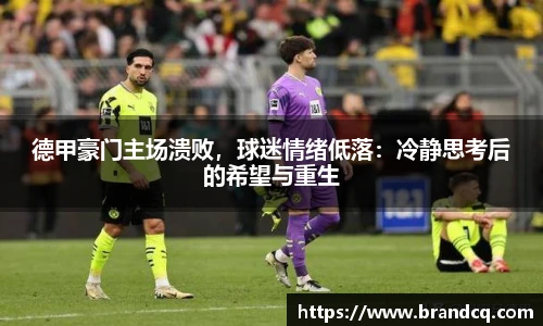 德甲豪门主场溃败，球迷情绪低落：冷静思考后的希望与重生