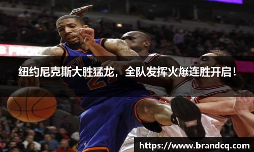 纽约尼克斯大胜猛龙，全队发挥火爆连胜开启！