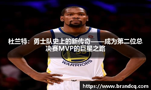 杜兰特：勇士队史上的新传奇——成为第二位总决赛MVP的巨星之路