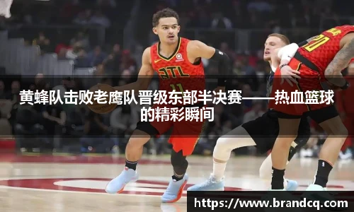 黄蜂队击败老鹰队晋级东部半决赛——热血篮球的精彩瞬间