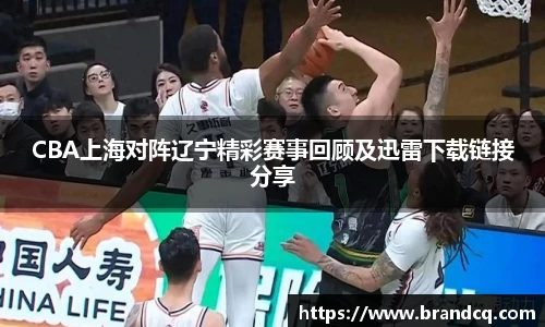 CBA上海对阵辽宁精彩赛事回顾及迅雷下载链接分享