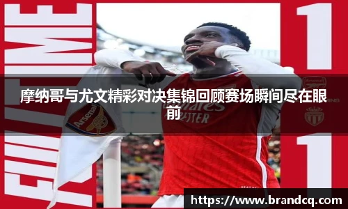 摩纳哥与尤文精彩对决集锦回顾赛场瞬间尽在眼前