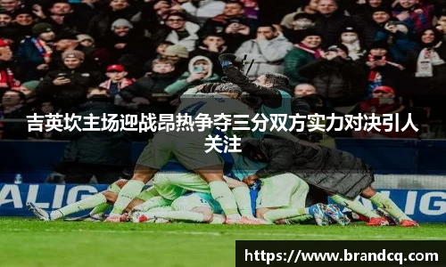 吉英坎主场迎战昂热争夺三分双方实力对决引人关注