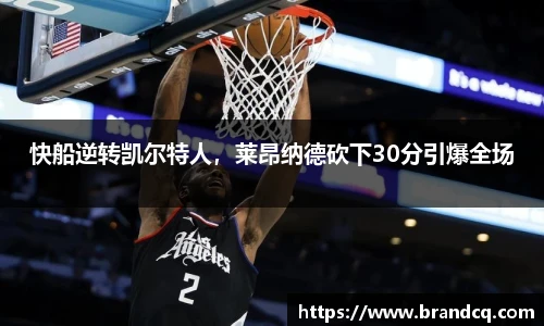 快船逆转凯尔特人，莱昂纳德砍下30分引爆全场