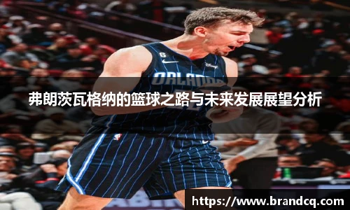 弗朗茨瓦格纳的篮球之路与未来发展展望分析
