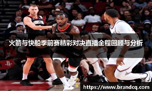 火箭与快船季前赛精彩对决直播全程回顾与分析