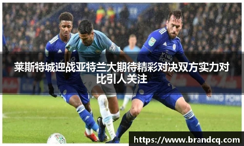 莱斯特城迎战亚特兰大期待精彩对决双方实力对比引人关注
