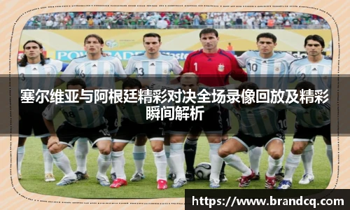 塞尔维亚与阿根廷精彩对决全场录像回放及精彩瞬间解析