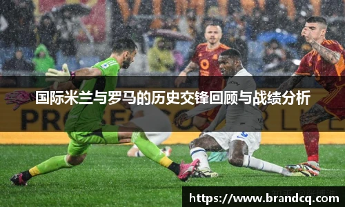 国际米兰与罗马的历史交锋回顾与战绩分析
