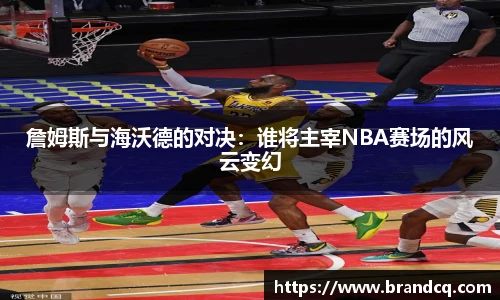 詹姆斯与海沃德的对决：谁将主宰NBA赛场的风云变幻