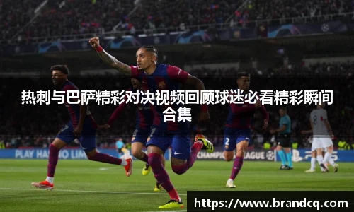 热刺与巴萨精彩对决视频回顾球迷必看精彩瞬间合集