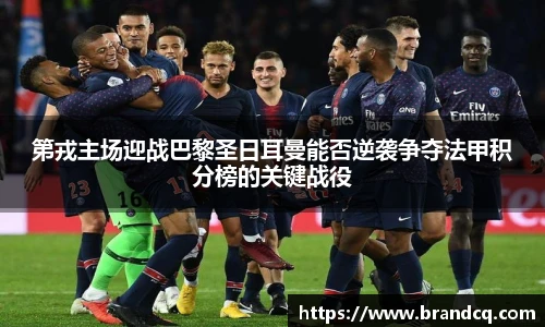 第戎主场迎战巴黎圣日耳曼能否逆袭争夺法甲积分榜的关键战役