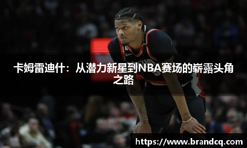 卡姆雷迪什：从潜力新星到NBA赛场的崭露头角之路