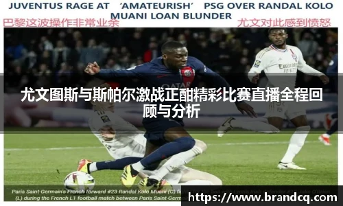 尤文图斯与斯帕尔激战正酣精彩比赛直播全程回顾与分析