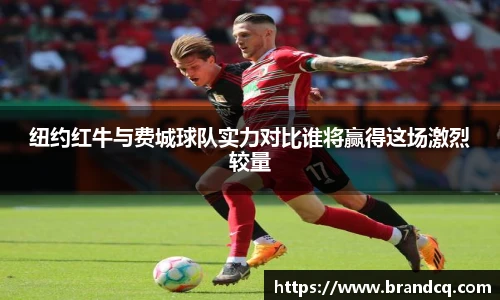 纽约红牛与费城球队实力对比谁将赢得这场激烈较量