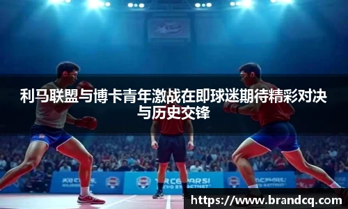 利马联盟与博卡青年激战在即球迷期待精彩对决与历史交锋