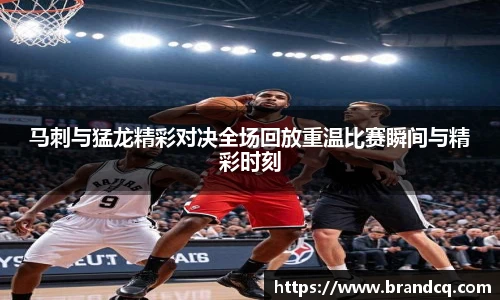 马刺与猛龙精彩对决全场回放重温比赛瞬间与精彩时刻