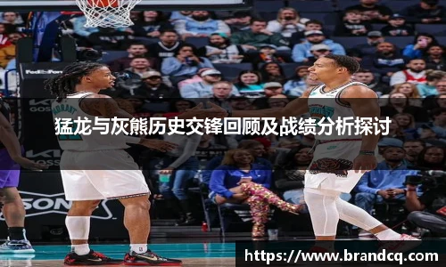 猛龙与灰熊历史交锋回顾及战绩分析探讨
